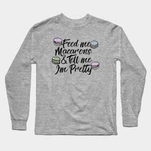 Feed me Macarons and Tell me I'm pretty Long Sleeve T-Shirt